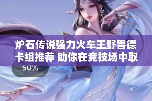 炉石传说强力火车王野兽德卡组推荐 助你在竞技场中取得佳绩