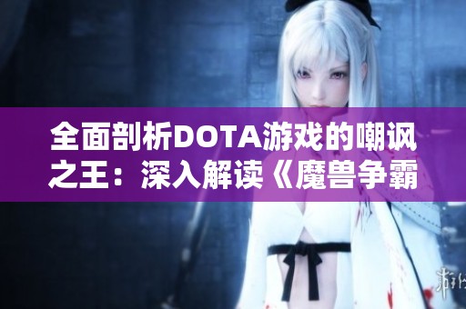 全面剖析DOTA游戏的嘲讽之王：深入解读《魔兽争霸3》中的角色与策略