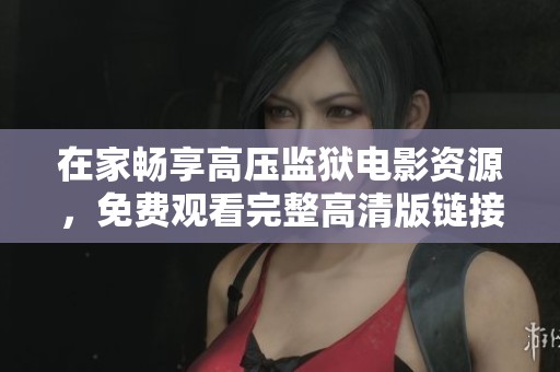 在家畅享高压监狱电影资源，免费观看完整高清版链接分享