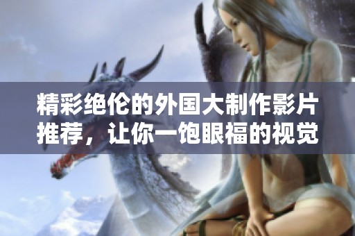 精彩绝伦的外国大制作影片推荐，让你一饱眼福的视觉盛宴
