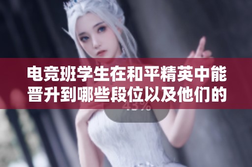电竞班学生在和平精英中能晋升到哪些段位以及他们的竞技实力分析
