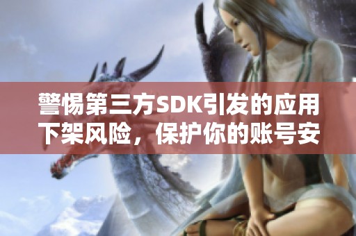 警惕第三方SDK引发的应用下架风险，保护你的账号安全方法解析