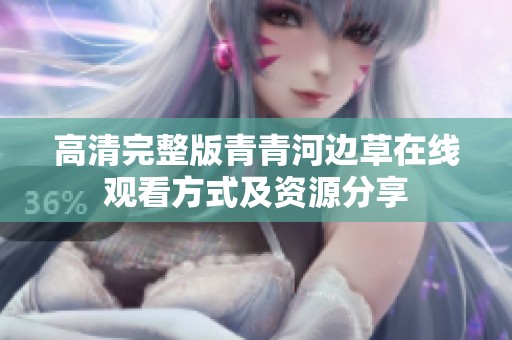 高清完整版青青河边草在线观看方式及资源分享