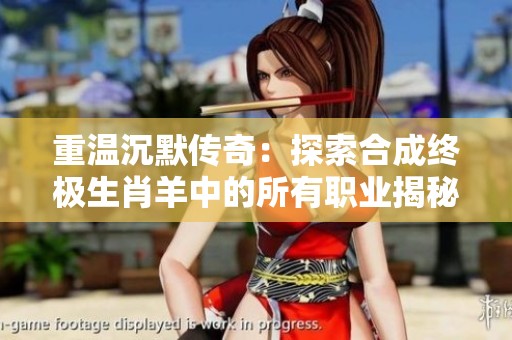 重温沉默传奇：探索合成终极生肖羊中的所有职业揭秘与特点分析