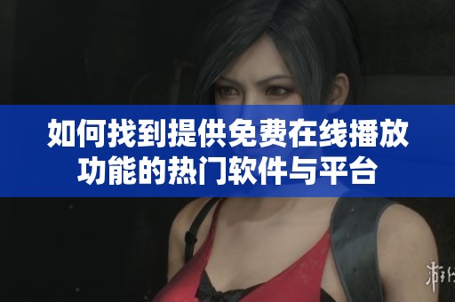 如何找到提供免费在线播放功能的热门软件与平台