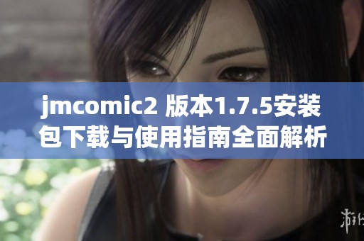 jmcomic2 版本1.7.5安装包下载与使用指南全面解析