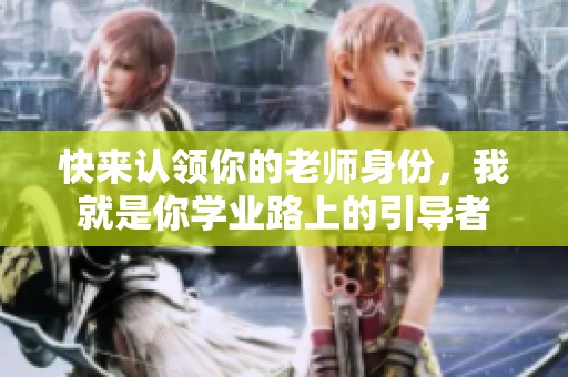 快来认领你的老师身份，我就是你学业路上的引导者