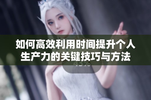 如何高效利用时间提升个人生产力的关键技巧与方法
