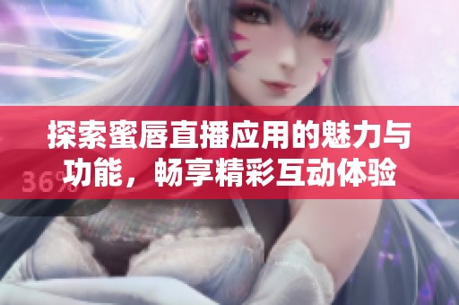 探索蜜唇直播应用的魅力与功能，畅享精彩互动体验