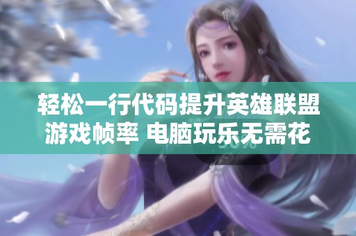 轻松一行代码提升英雄联盟游戏帧率 电脑玩乐无需花费的优化技巧分享
