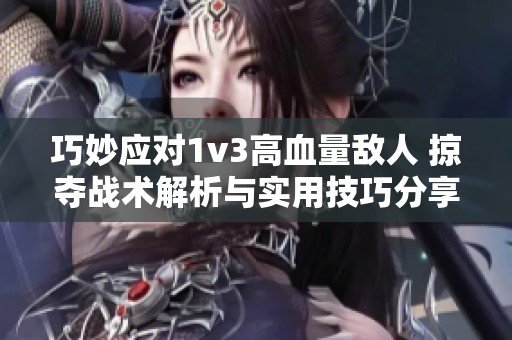 巧妙应对1v3高血量敌人 掠夺战术解析与实用技巧分享