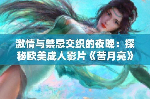 激情与禁忌交织的夜晚：探秘欧美成人影片《苦月亮》背后的故事