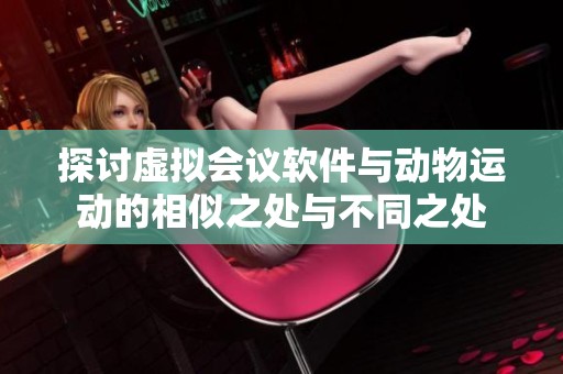 探讨虚拟会议软件与动物运动的相似之处与不同之处