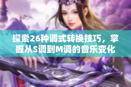 探索26种调式转换技巧，掌握从S调到M调的音乐变化魅力