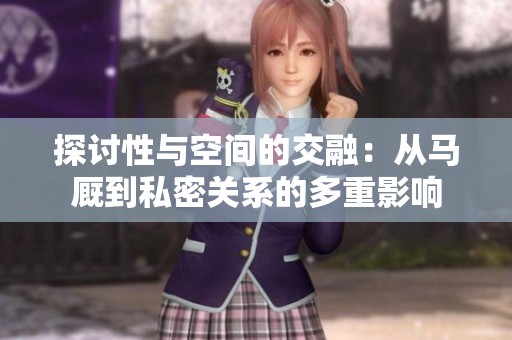 探讨性与空间的交融：从马厩到私密关系的多重影响