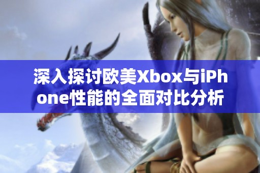 深入探讨欧美Xbox与iPhone性能的全面对比分析