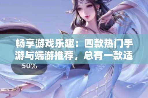 畅享游戏乐趣：四款热门手游与端游推荐，总有一款适合你的游戏体验！