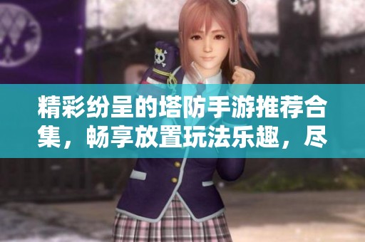 精彩纷呈的塔防手游推荐合集，畅享放置玩法乐趣，尽在无我手游网！