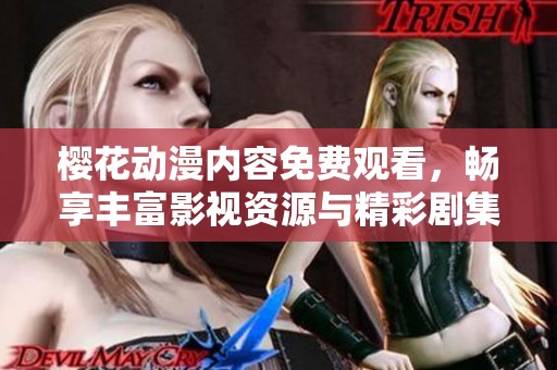 樱花动漫内容免费观看，畅享丰富影视资源与精彩剧集