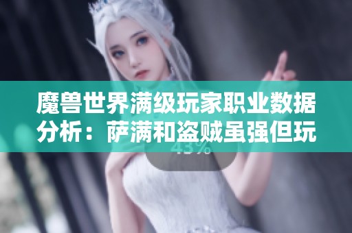 魔兽世界满级玩家职业数据分析：萨满和盗贼虽强但玩家数量有限