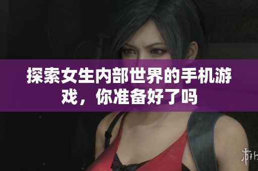 探索女生内部世界的手机游戏，你准备好了吗