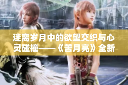 迷离岁月中的欲望交织与心灵碰撞——《苦月亮》全新解读