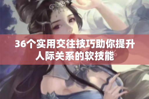 36个实用交往技巧助你提升人际关系的软技能