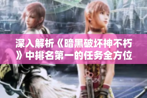 深入解析《暗黑破坏神不朽》中排名第一的任务全方位掌握奇重的要素与技巧
