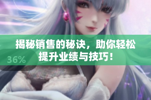 揭秘销售的秘诀，助你轻松提升业绩与技巧！