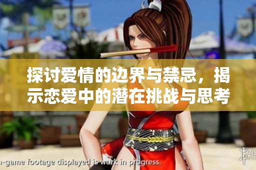 探讨爱情的边界与禁忌，揭示恋爱中的潜在挑战与思考