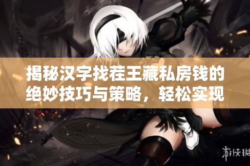 揭秘汉字找茬王藏私房钱的绝妙技巧与策略，轻松实现财富积累方法分享