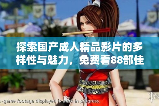 探索国产成人精品影片的多样性与魅力，免费看88部佳作