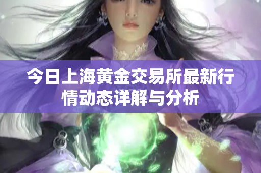 今日上海黄金交易所最新行情动态详解与分析