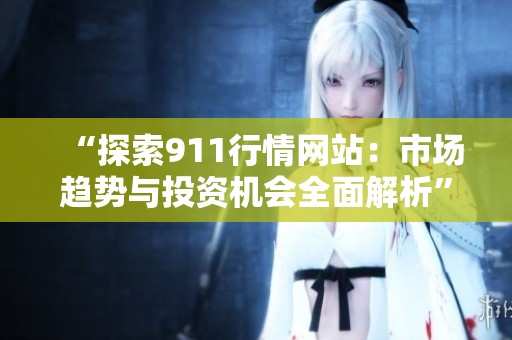 “探索911行情网站：市场趋势与投资机会全面解析”