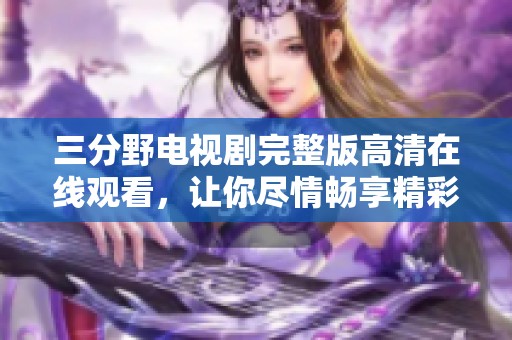 三分野电视剧完整版高清在线观看，让你尽情畅享精彩剧情