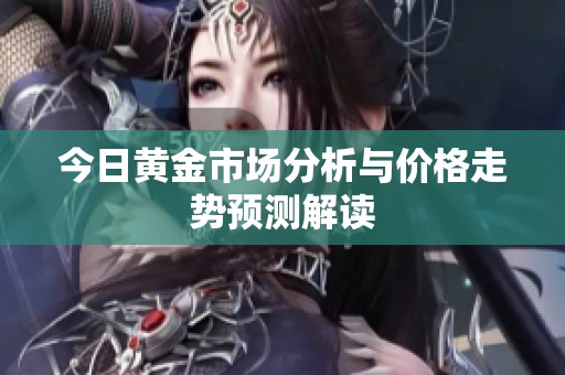 今日黄金市场分析与价格走势预测解读