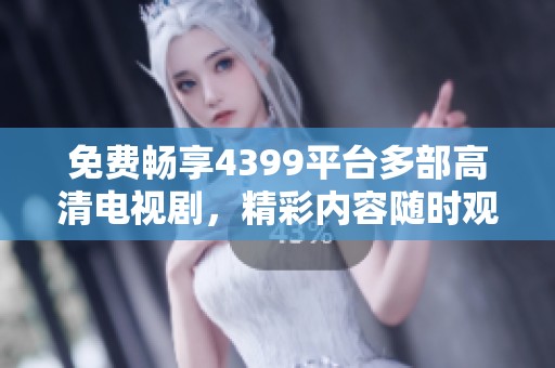 免费畅享4399平台多部高清电视剧，精彩内容随时观看！