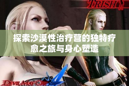 探索沙漠性治疗营的独特疗愈之旅与身心塑造