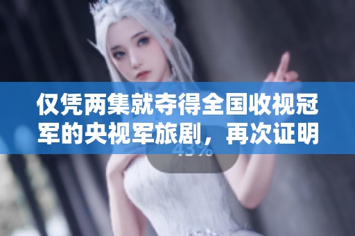 仅凭两集就夺得全国收视冠军的央视军旅剧，再次证明李幼斌实力不凡，值得一看！