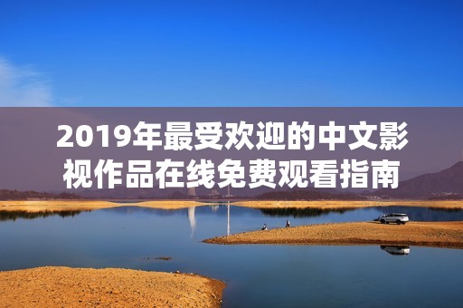 2019年最受欢迎的中文影视作品在线免费观看指南