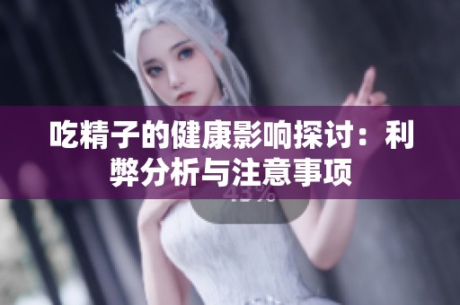 吃精子的健康影响探讨：利弊分析与注意事项