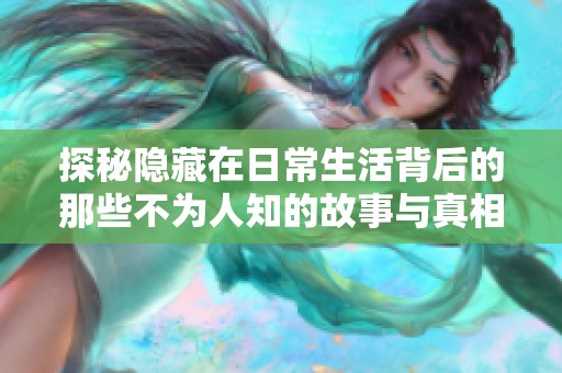 探秘隐藏在日常生活背后的那些不为人知的故事与真相