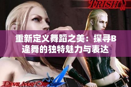 重新定义舞蹈之美：探寻B逄舞的独特魅力与表达