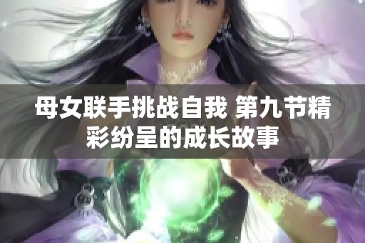 母女联手挑战自我 第九节精彩纷呈的成长故事