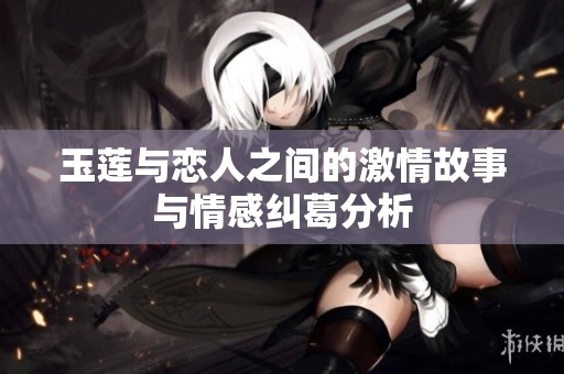 玉莲与恋人之间的激情故事与情感纠葛分析