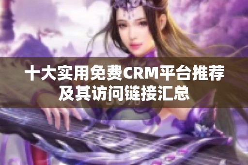 十大实用免费CRM平台推荐及其访问链接汇总