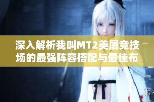 深入解析我叫MT2美屡竞技场的最强阵容搭配与最佳布阵策略