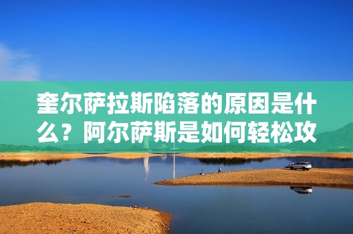 奎尔萨拉斯陷落的原因是什么？阿尔萨斯是如何轻松攻克这个城市的？