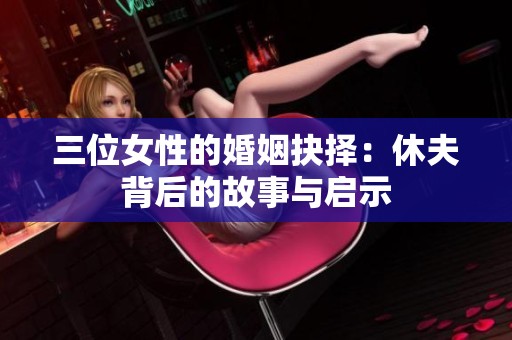 三位女性的婚姻抉择：休夫背后的故事与启示