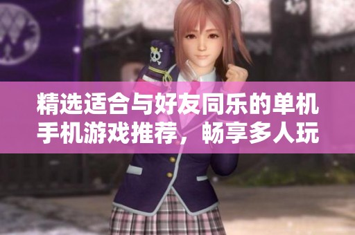 精选适合与好友同乐的单机手机游戏推荐，畅享多人玩法的无限乐趣